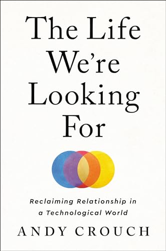 cover image The Life We’re Looking For: Reclaiming Relationship in a Technological World