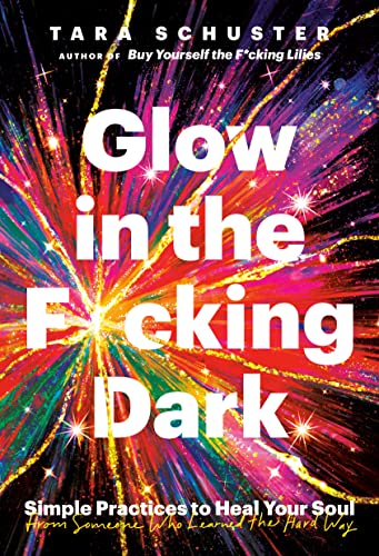cover image Glow in the F*cking Dark: Simple Practices to Heal Your Soul, From Someone Who Learned the Hard Way