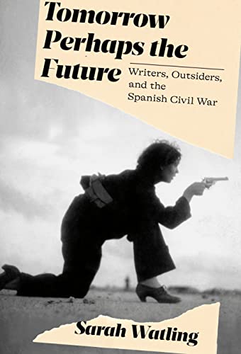 cover image Tomorrow Perhaps the Future: Writers, Outsiders, and the Spanish Civil War 