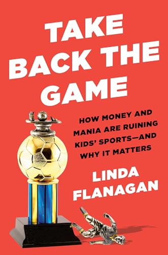 cover image Take Back the Game: How Money and Mania Are Ruining Kids’ Sports—And Why It Matters