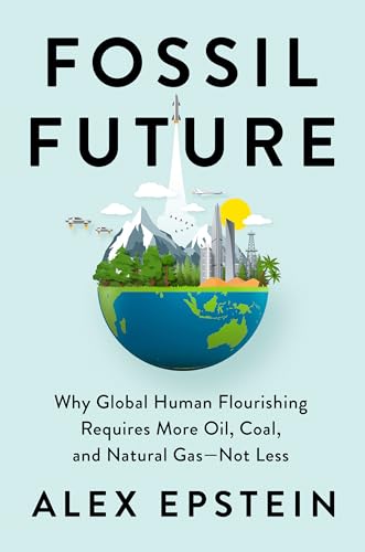cover image Fossil Future: Why Global Human Flourishing Requires More Oil, Coal, and Natural Gas—Not Less