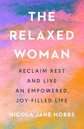 cover image The Relaxed Woman: Reclaim Rest and Live An Empowered, Joy-Filled Life