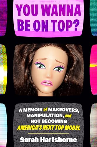 cover image You Wanna Be on Top? A Memoir of Makeovers, Manipulation, and Not Becoming America’s Next Top Model