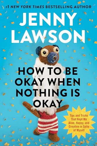 cover image How to Be Okay When Nothing Is Okay: Tips and Tricks That Kept Me Alive, Creative, and Happy in Spite of Myself 