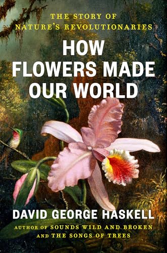 cover image How Flowers Made Our World: The Story of Nature’s Revolutionaries