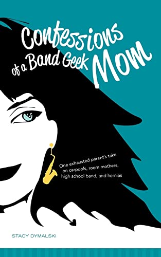 cover image Confessions of a Band Geek Mom: One Exhausted Parent's Take on Carpools, Room Mothers, High School Band, and Hernias