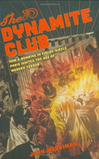 The Dynamite Club: How a Bombing in Fin-de-Sicle Paris Ignited the Age of Modern Terror