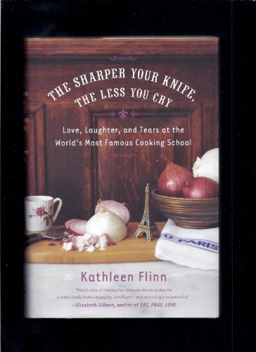 cover image The Sharper Your Knife, the Less You Cry: Love, Laughter, and Tears at the World's Most Famous Cooking School