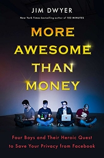 More Awesome than Money: Four Boys and Their Heroic Quest to Save Your Privacy from Facebook