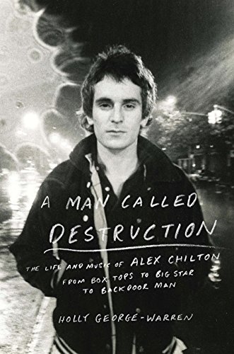 cover image A Man Called Destruction: The Life and Music of Alex Chilton from Box Tops to Big Star to Backdoor Man