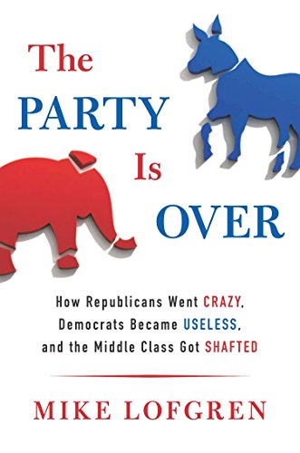 cover image The Party Is Over: How Republicans Went Crazy, Democrats Became Useless, and the Middle Class Got Shafted