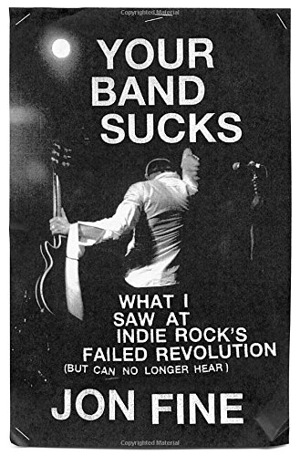 cover image Your Band Sucks: What I Saw at Indie Rock's Failed Revolution (but Can No Longer Hear)