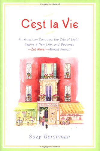 cover image C'EST LA VIE: An American Conquers the City of Light, Begins a New Life, and Becomes—Zut Alors!—Almost French