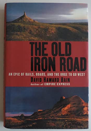 cover image THE OLD IRON ROAD: An Epic of Rails, Roads, and the Urge to Go West