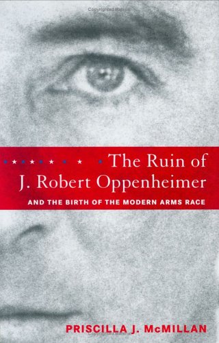 cover image The Ruin of J. Robert Oppenheimer and the Birth of the Modern Arms Race