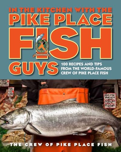 cover image In the Kitchen with the Pike Place Fish Guys: 100 Recipes and Tips from the World-Famous Crew of Pike Place Fish