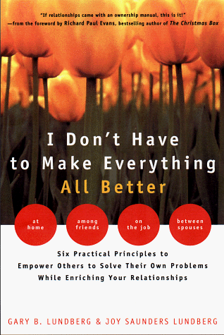 cover image I Don't Have to Make Everything All Better: Six Practical Principles to Empower Others to Solve Their Own Problems While Enriching Your Relationships