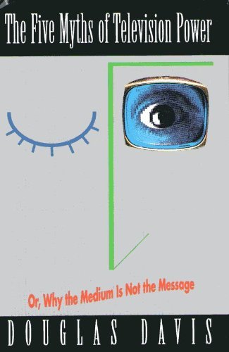 cover image The Five Myths of Television Power, Or, Why the Medium is Not the Message