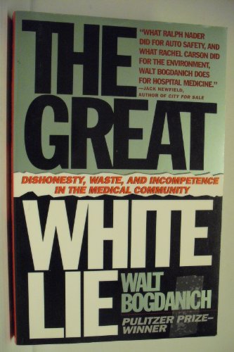 cover image The Great White Lie: Dishonesty, Waste, and Incompetence in the Medical Community