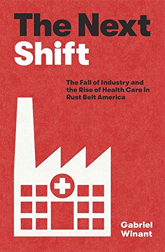 cover image The Next Shift: The Fall of Industry and the Rise of Health Care in Rust Belt America