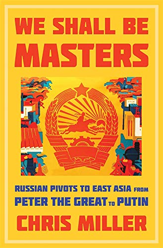 cover image We Shall Be Masters: Russia’s Pivots to East Asia from Peter the Great to Putin