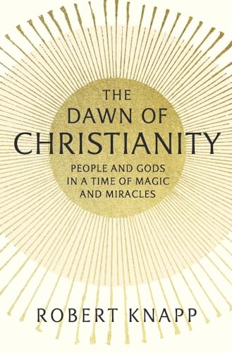 cover image The Dawn of Christianity: People and Gods in a Time of Magic and Miracles