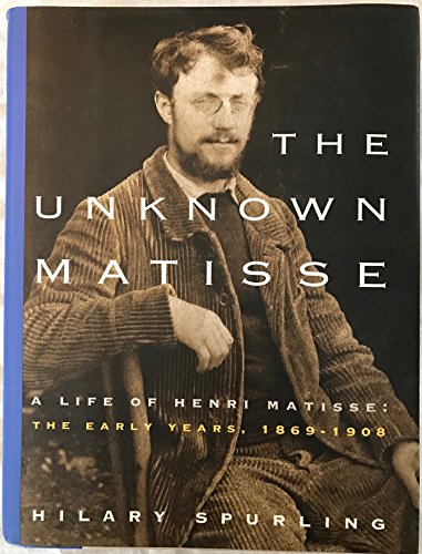 cover image The Unknown Matisse: A Life of Henri Matisse: The Early Years, 1869-1908