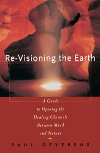 Re-Visioning the Earth: A Guide to Opening the Healing Channels Between Mind and Nature