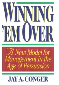 Winning 'em Over: A New Model for Management in the Age of Persuasion
