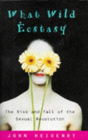 cover image What Wild Ecstasy: The Rise and Fall of the Sexual Revolution