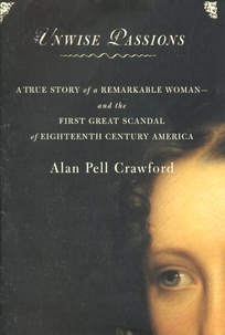 Unwise Passions: A True Story of a Remarkable Woman---And the First Great Scandal of Eighteenth-Century America