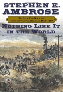 Nothing Like It in the World: The Men Who Built the Transcontinental Railroad 1865-1869