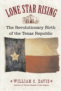 LONE STAR RISING: The Revolutionary Birth of the Texas Republic