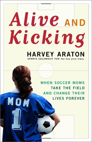 cover image ALIVE AND KICKING: When Soccer Moms Take the Field and Change their Lives Forever