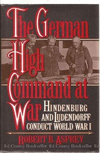 The German High Command at War: Hindenburg and Ludendorff Conduct World War I