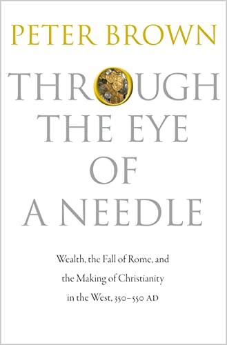 cover image Through the Eye of a Needle: Wealth, the Fall of Rome, and the Making of Christianity in the West, 350–550 A.D.
