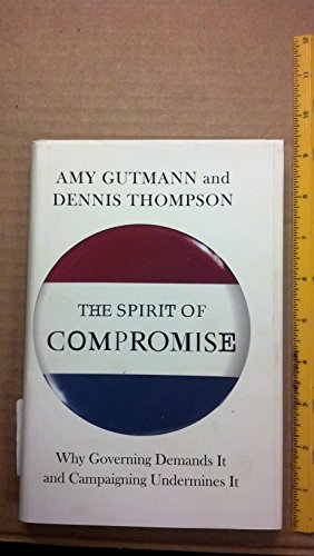cover image The Spirit of Compromise: 
Why Governing Demands It and Campaigning Undermines It