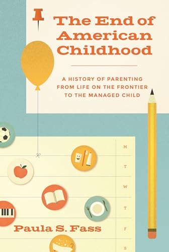 cover image The End of American Childhood: A History of Parenting from Life on the Frontier to the Managed Child 
