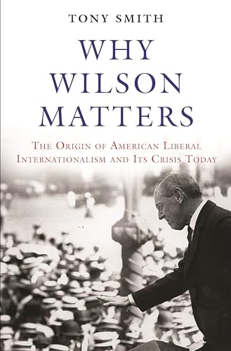 cover image Why Wilson Matters: The Origins of American Liberal Internationalism and Its Crisis Today 