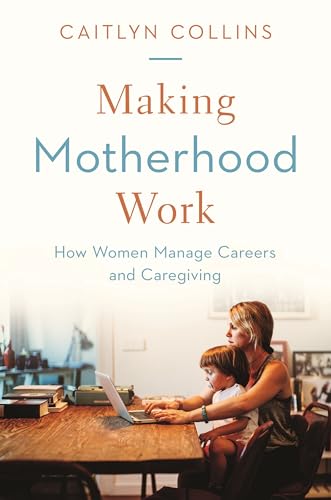 cover image Making Motherhood Work: How Women Manage Careers and Caregiving