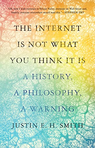 cover image The Internet Is Not What You Think It Is: A History, a Philosophy, a Warning