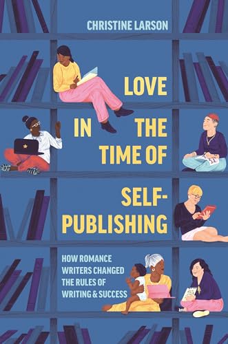 cover image Love in the Time of Self-Publishing: How Romance Writers Changed the Rules of Writing and Success