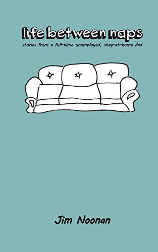 cover image Life Between Naps: Stories from a Full-Time Unemployed, Stay-at-Home Dad 