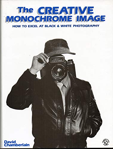 cover image The Creative Monochrome Image: How to Excel at Black & White Photography
