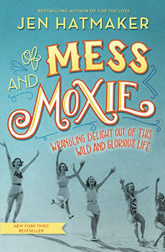 cover image Of Mess and Moxie: Wrangling Delight Out of This Wild and Glorious Life