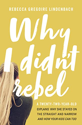 cover image Why I Didn’t Rebel: A Twenty-Two-Year-Old Explains Why She Stayed on the Straight and Narrow and How Your Kids Can Too