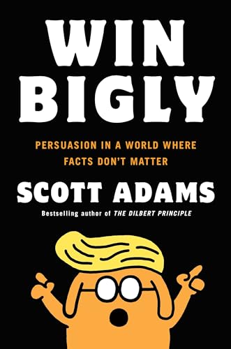 cover image Win Bigly: Persuasion in a World Where Facts Don’t Matter