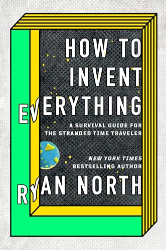 cover image How to Invent Everything: A Survival Guide for the Stranded Time Traveler 