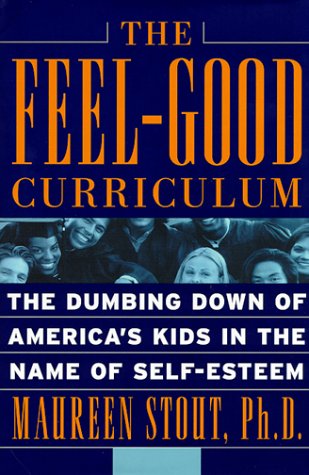 cover image The Feel-Good Curriculum: The Dumbing-Down of America's Kids in the Name of Self-Esteem
