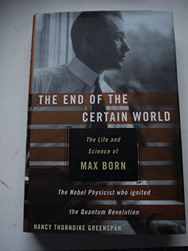 cover image THE END OF THE CERTAIN WORLD: The Life and Science of Max Born, the Nobel Physicist Who Ignited the Quantum Revolution